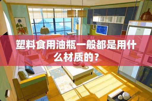 塑料食用油瓶一般都是用什么材质的？