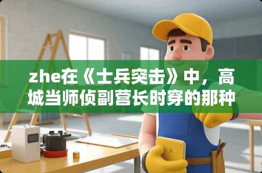 zhe在《士兵突击》中，高城当师侦副营长时穿的那种迷彩服是否在***中装备？