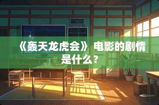 《轰天龙虎会》 电影的剧情是什么？