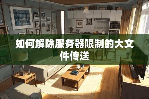 如何解除服务器限制的大文件传送