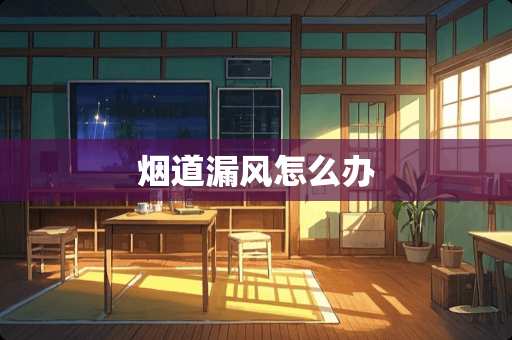 烟道漏风怎么办