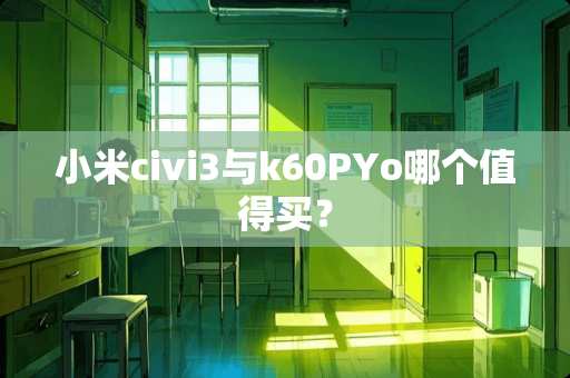 小米civi3与k60PYo哪个值得买？