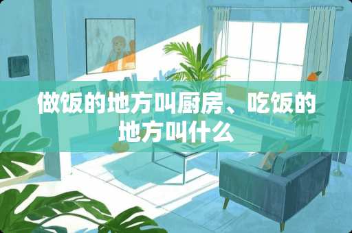 做饭的地方叫厨房、吃饭的地方叫什么