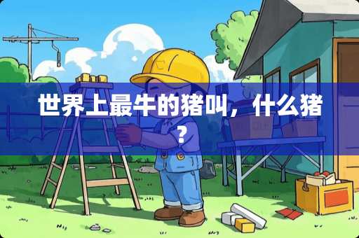 世界上最牛的猪叫，什么猪？