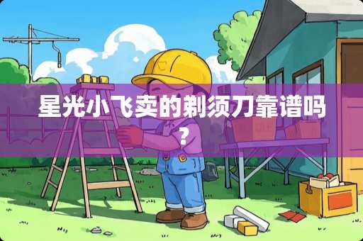 星光小飞卖的剃须刀靠谱吗？