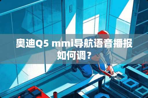 奥迪Q5 mmi导航语音播报如何调？