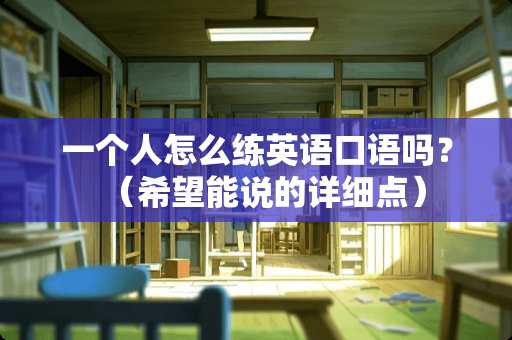 一个人怎么练英语口语吗？（希望能说的详细点）