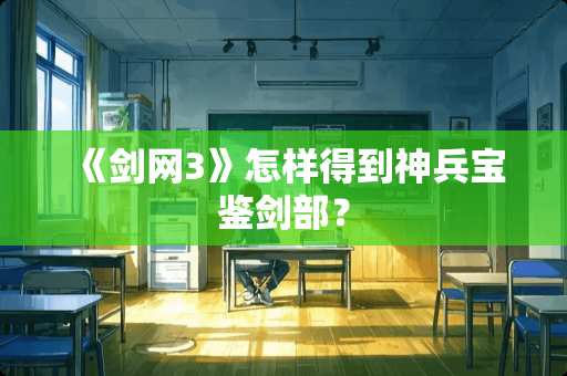 《剑网3》怎样得到神兵宝鉴剑部？