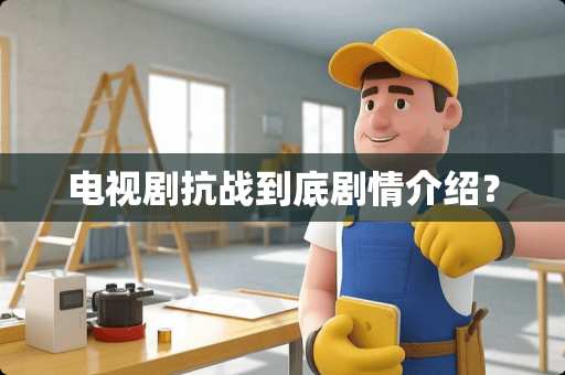 电视剧抗战到底剧情介绍？