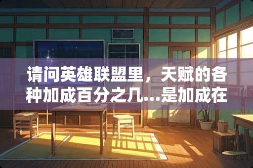 请问英雄联盟里，天赋的各种加成百分之几…是加成在开局（基础数值）还是后期？