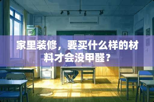 家里装修，要买什么样的材料才会没甲醛？
