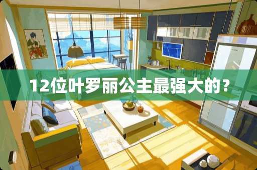 12位叶罗丽公主最强大的？