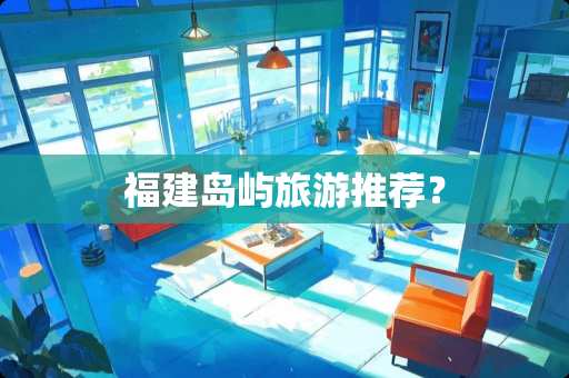 福建岛屿旅游推荐？