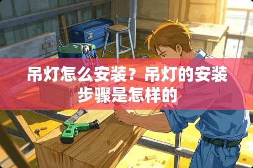 吊灯怎么安装？吊灯的安装步骤是怎样的