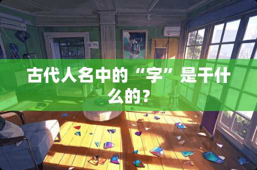 古代人名中的“字”是干什么的？