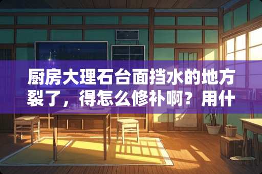厨房大理石台面挡水的地方裂了，得怎么修补啊？用什么胶？？？？？？？？？