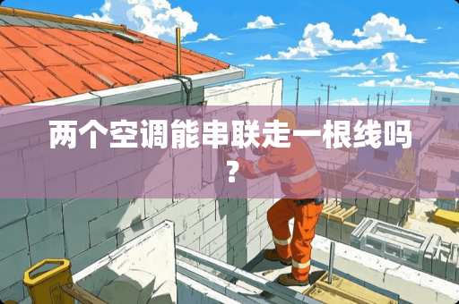 两个空调能串联走一根线吗？