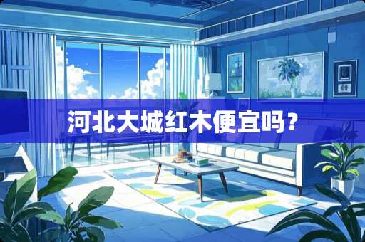 河北大城红木便宜吗？