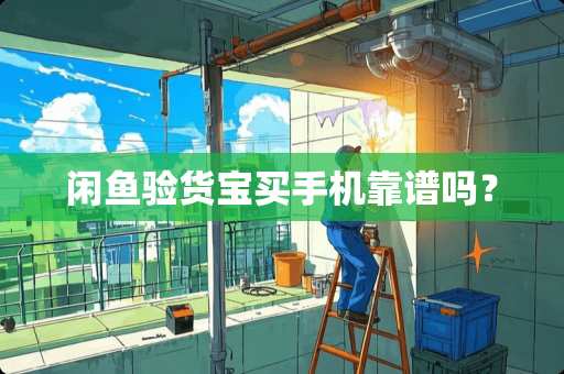 闲鱼验货宝买手机靠谱吗？