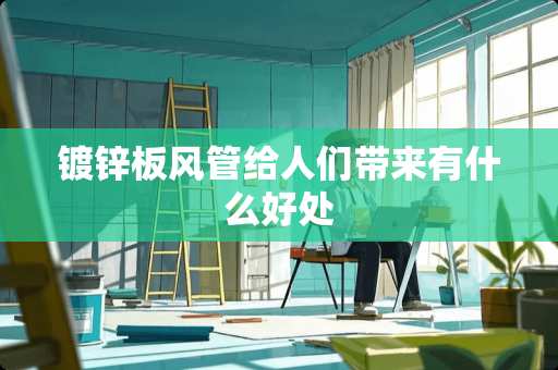 镀锌板风管给人们带来有什么好处