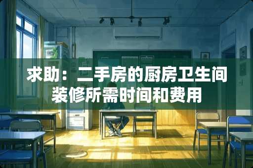求助：二手房的厨房卫生间装修所需时间和费用