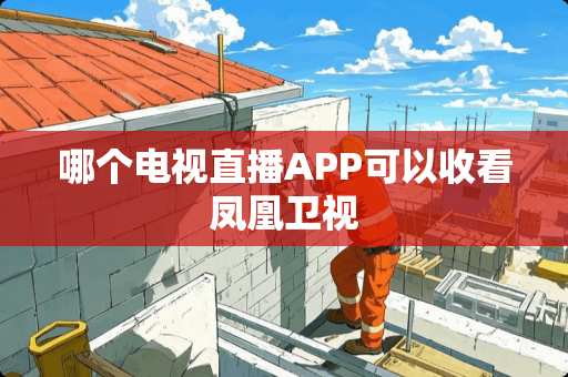 哪个电视直播APP可以收看凤凰卫视