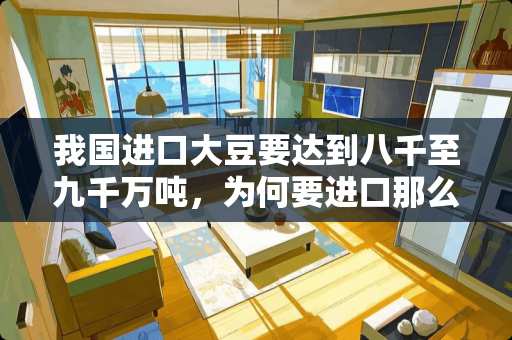 我国进口大豆要达到八千至九千万吨，为何要进口那么多？