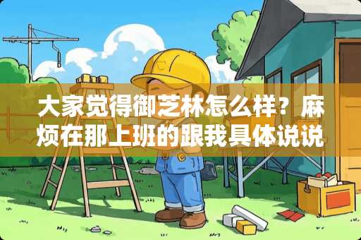 大家觉得御芝林怎么样？麻烦在那上班的跟我具体说说？