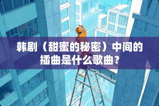 韩剧（甜蜜的秘密）中间的插曲是什么歌曲？