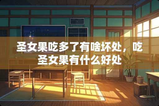 圣女果吃多了有啥坏处，吃圣女果有什么好处