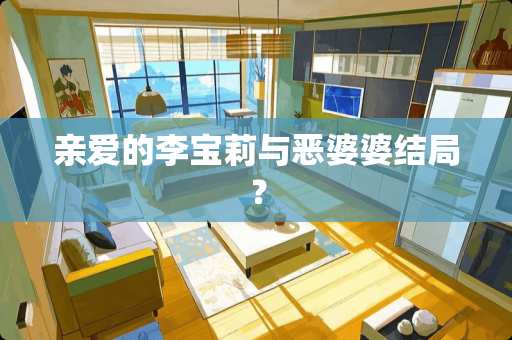 亲爱的李宝莉与恶婆婆结局？