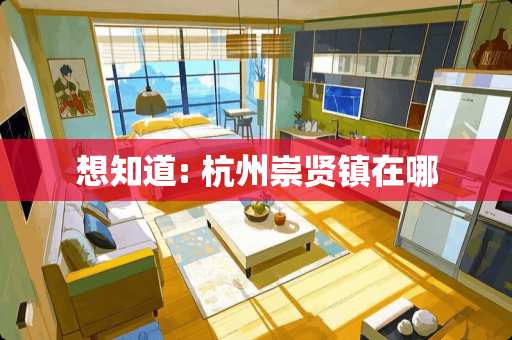 想知道: 杭州崇贤镇在哪