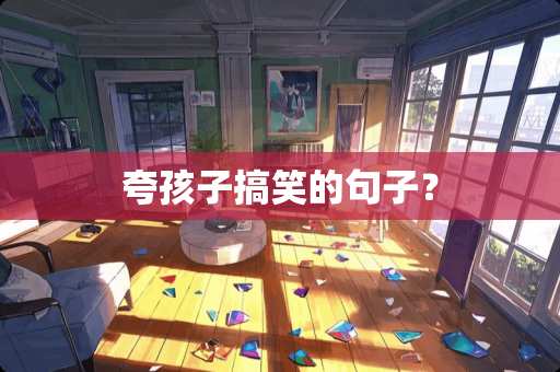 夸孩子搞笑的句子？