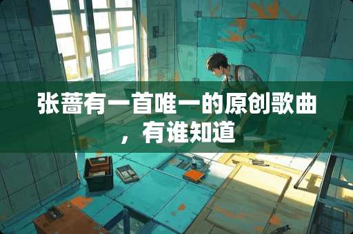 张蔷有一首唯一的原创歌曲，有谁知道