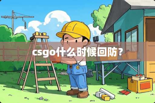 csgo什么时候回防？