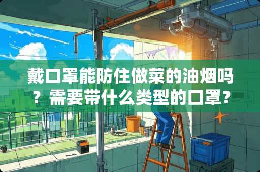 戴口罩能防住做菜的油烟吗？需要带什么类型的口罩？