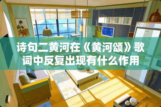 诗句二黄河在《黄河颂》歌词中反复出现有什么作用