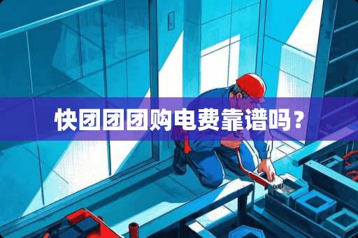快团团团购电费靠谱吗？