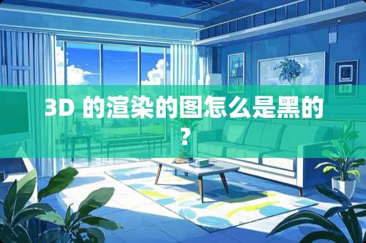 3D 的渲染的图怎么是黑的？