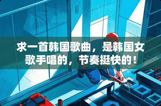 求一首韩**曲，是韩国女歌手唱的，节奏挺快的！