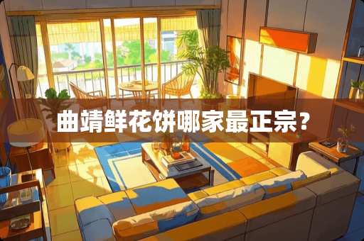 曲靖鲜花饼哪家最正宗？