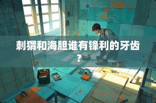 刺猬和海胆谁有锋利的牙齿？