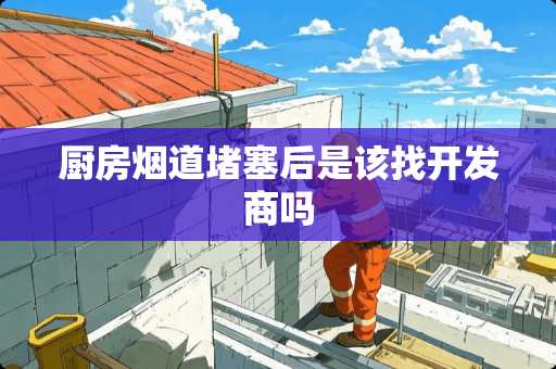 厨房烟道堵塞后是该找开发商吗
