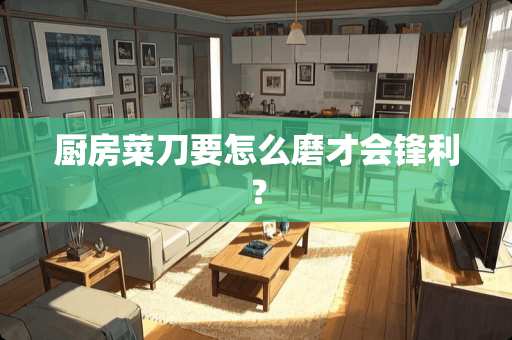 厨房菜刀要怎么磨才会锋利？