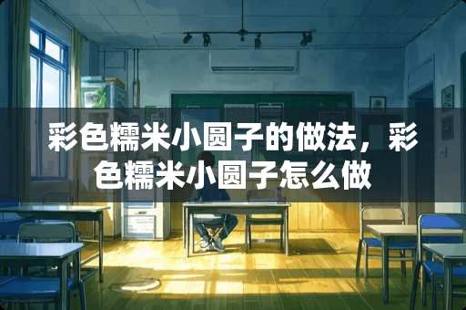 彩色糯米小圆子的做法，彩色糯米小圆子怎么做