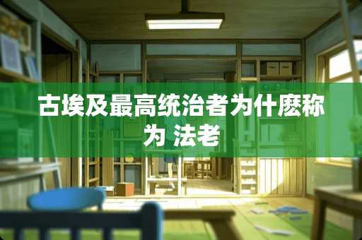 古埃及最高统治者为什麽称为 法老