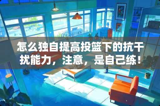 怎么独自提高投篮下的抗干扰能力，注意，是自己练！