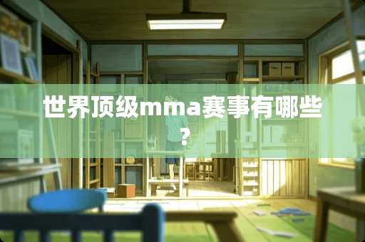 世界**mma赛事有哪些？