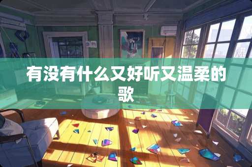 有没有什么又好听又温柔的歌
