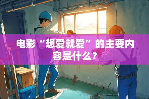电影“想爱就爱”的主要内容是什么？